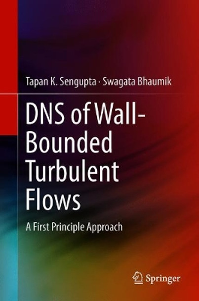 DNS of Wall-Bounded Turbulent Flows: A First Principle Approach by Tapan K. Sengupta 9789811300370