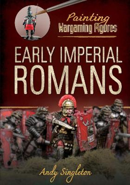 Painting Wargaming Figures: Early Imperial Romans by Andy Singleton 9781526716354