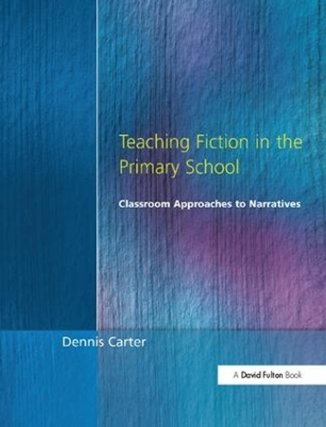 Teaching Fiction in the Primary School: Classroom Approaches to Narratives by Dennis Carter 9781138420595