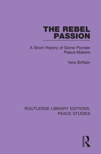 The Rebel Passion: A Short History of Some Pioneer Peace-Makers by Vera Brittain 9780367261870