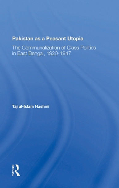 Pakistan As A Peasant Utopia: The Communalization Of Class Politics In East Bengal, 19201947 by Taj Ul-islam Hashmi 9780367282158