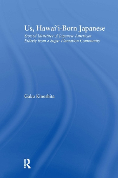 Us, Hawai'i-born Japanese: Storied Identities of Japanese American Elderly from a Sugar Plantation Community by Gaku Kinoshita 9780415654739