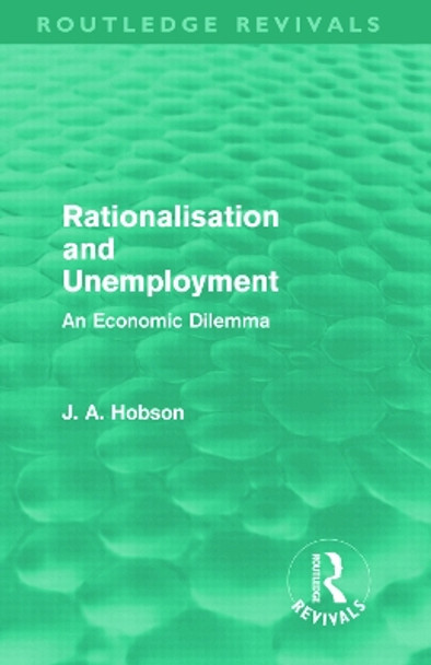 Rationalisation and Unemployment: An Economic Dilemma by J. A. Hobson 9780415687867