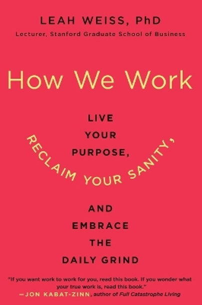 How We Work: Live Your Purpose, Reclaim Your Sanity, and Embrace the Daily Grind by Leah Weiss 9780062565082