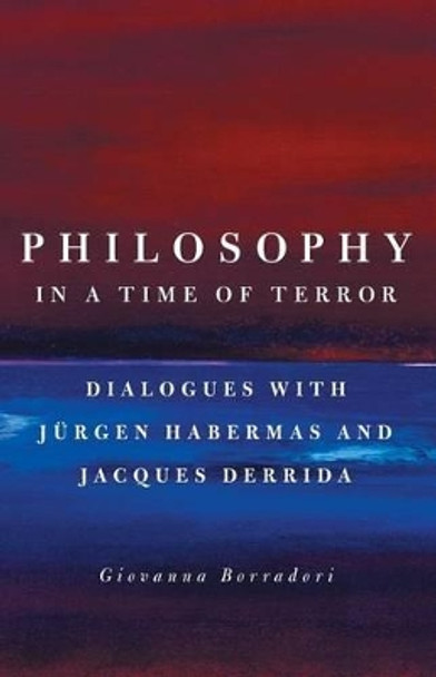 Philosophy in a Time of Terror: Dialogues with Jurgen Habermas and Jacques Derrida by Giovanna Borradori 9780226066660