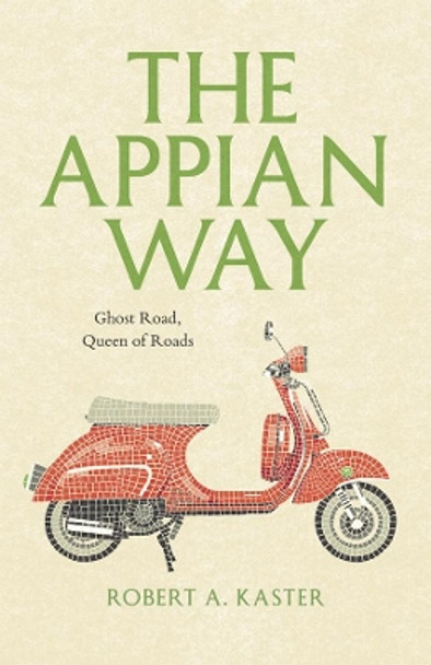 The Appian Way: Ghost Road, Queen of Roads by Robert A. Kaster 9780226425719