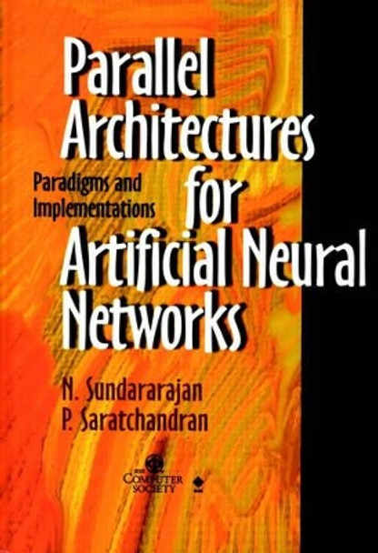 Parallel Architectures for Artificial Neural Networks: Paradigms and Implementations by Narasimman Sundararajan 9780818683992