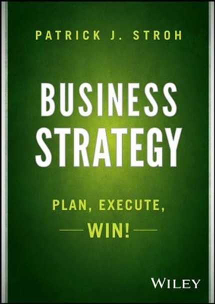 Business Strategy: Plan, Execute, Win! Patrick J. Stroh 9781118878446