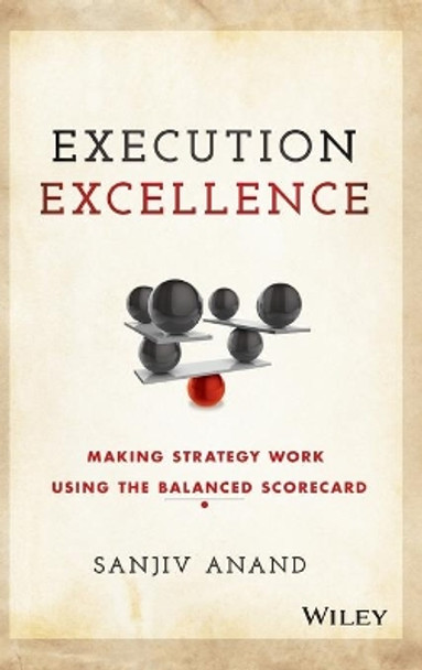 Execution Excellence: Making Strategy Work Using the Balanced Scorecard by Sanjiv Anand 9781119196464