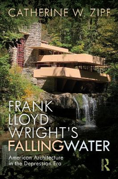Frank Lloyd Wright's Fallingwater: American Architecture in the Depression Era by Catherine W. Zipf 9781138644359