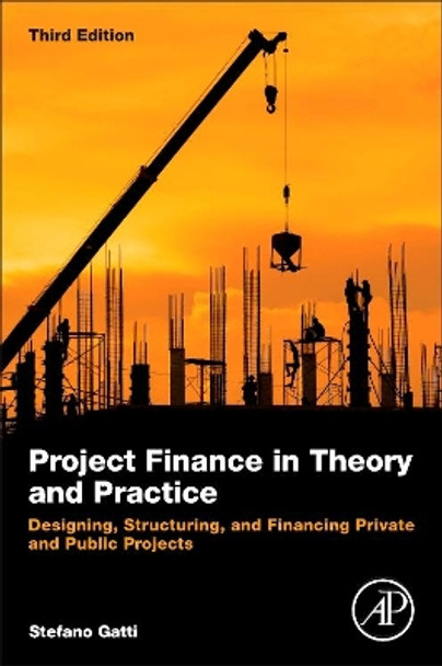 Project Finance in Theory and Practice: Designing, Structuring, and Financing Private and Public Projects by Stefano Gatti 9780128114018