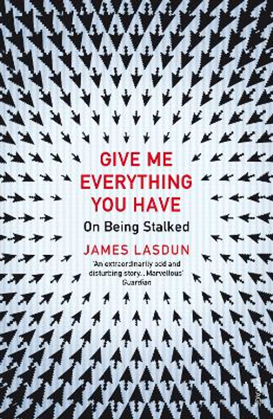 Give Me Everything You Have: On Being Stalked by James Lasdun 9780099572312