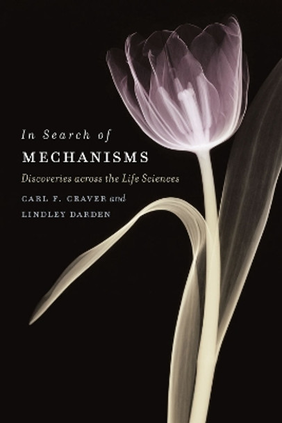 In Search of Mechanisms: Discoveries Across the Life Sciences by Carl F. Craver 9780226039794