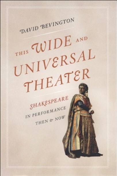 This Wide and Universal Theater: Shakespeare in Performance, Then and Now by David Bevington 9780226044798