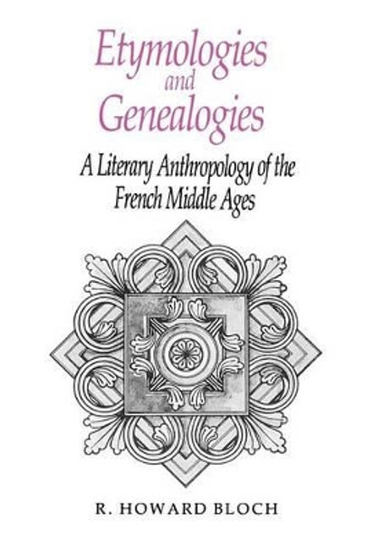 Etymologies and Genealogies: Literary Anthropology of the French Middle Ages by R. Howard Bloch 9780226059822