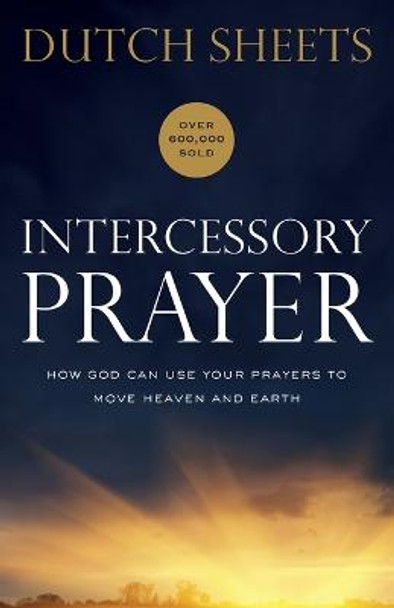 Intercessory Prayer: How God Can Use Your Prayers to Move Heaven and Earth by Dutch Sheets