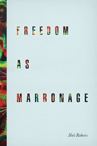 Freedom as Marronage by Neil Roberts 9780226201047