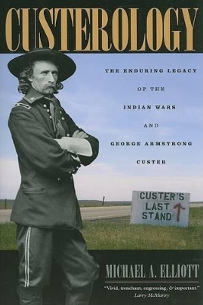 Custerology: The Enduring Legacy of the Indian Wars and George Armstrong Custer by Michael A. Elliott 9780226201474