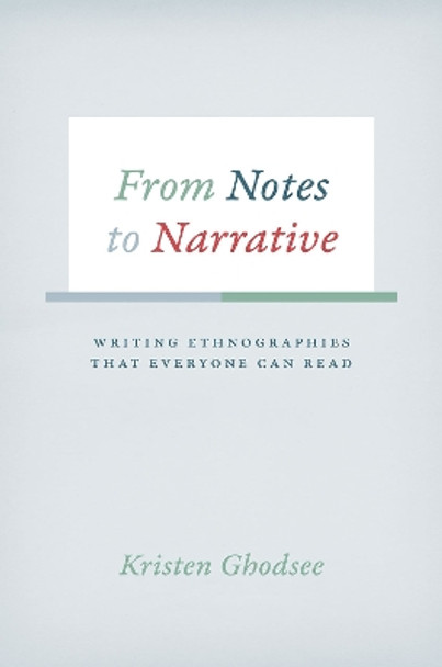 From Notes to Narrative: Writing Ethnographies That Everyone Can Read by Kristen Ghodsee 9780226257556