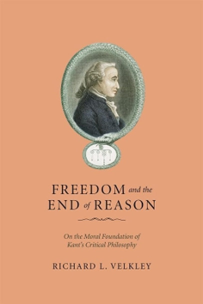 Freedom and the End of Reason: On the Moral Foundation of Kant's Critical Philosophy by Richard L. Velkley 9780226852607