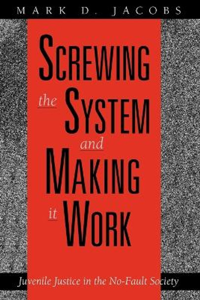 Screwing the System and Making it Work: Juvenile Justice in the No-fault Society by Mark D. Jacobs 9780226389813