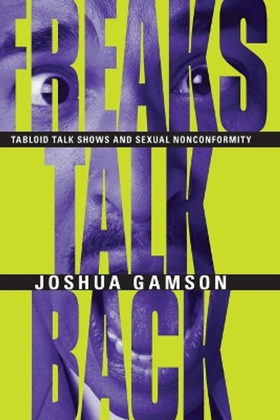 Freaks Talk Back: Tabloid Talk Shows and Sexual Nonconformity by Joshua Gamson 9780226280653