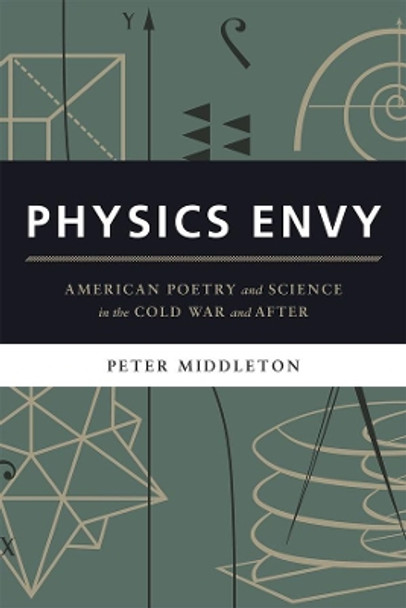 Physics Envy: American Poetry and Science in the Cold War and After by Peter Middleton 9780226290003