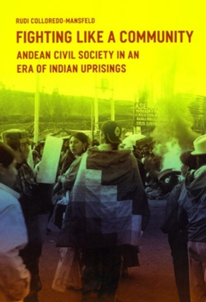 Fighting Like a Community: Andean Civil Society in an Era of Indian Uprising by Rudi Colloredo-Mansfeld 9780226114026