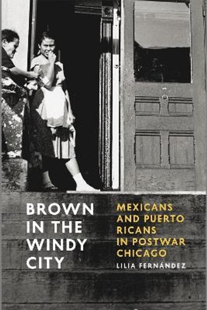 Brown in the Windy City: Mexicans and Puerto Ricans in Postwar Chicago by Lilia Fernandez 9780226212845