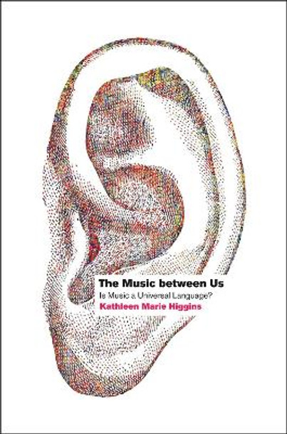 The Music Between Us: Is Music a Universal Language? by Kathleen Marie Higgins 9780226333281