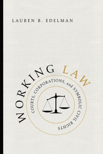 Working Law: Courts, Corporations, and Symbolic Civil Rights by Lauren B.       Edelman 9780226400624