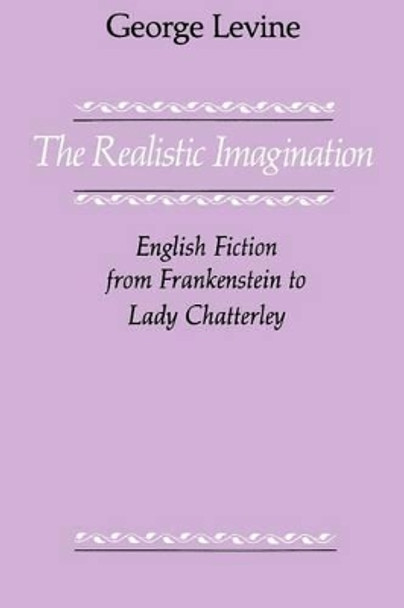 Realistic Imagination: English Fiction from Frankenstein to Lady Chatterley by George Levine 9780226475516