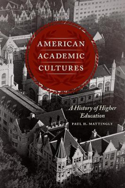 American Academic Cultures: A History of Higher Education by Paul H. Mattingly 9780226505121