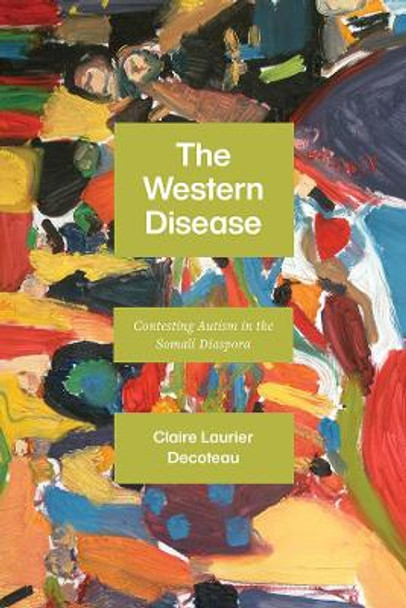 The Western Disease: Contesting Autism in the Somali Diaspora by Claire Laurier Decoteau 9780226545752