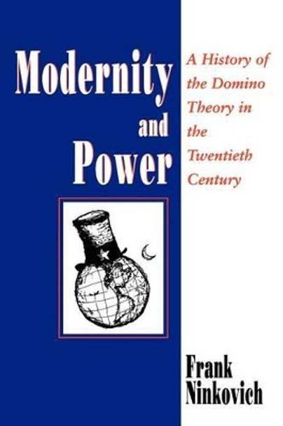 Modernity and Power: History of the Domino Theory in the Twentieth Century by Frank A. Ninkovich 9780226586519