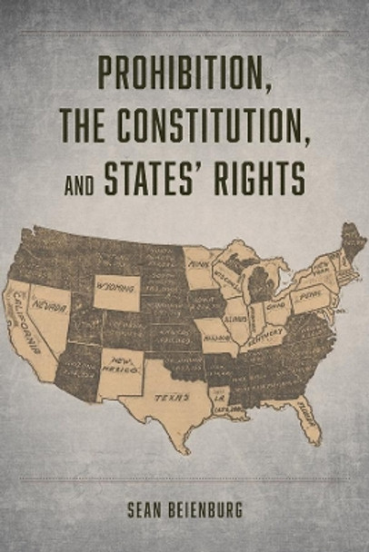 Prohibition, the Constitution, and States' Rights by Sean Beienburg 9780226632131