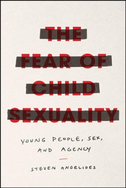 The Fear of Child Sexuality: Young People, Sex, and Agency by Steven Angelides 9780226648460