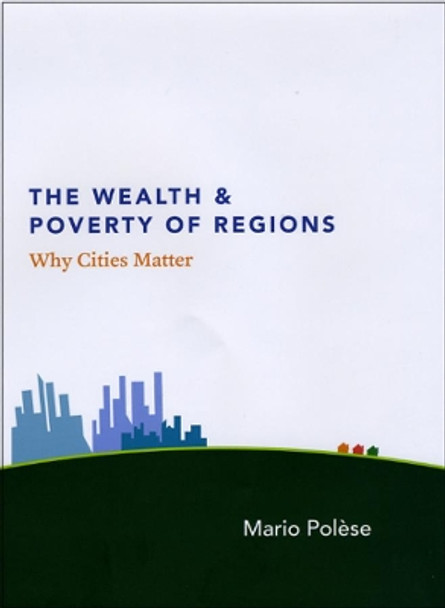The Wealth and Poverty of Regions: Why Cities Matter by Mario Polese 9780226673158