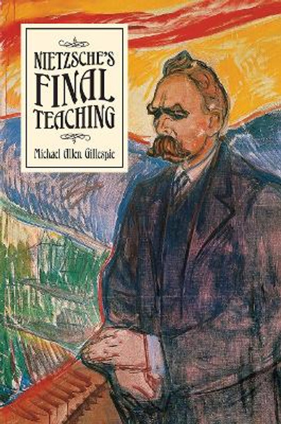 Nietzsche's Final Teaching by Michael Allen Gillespie 9780226684758