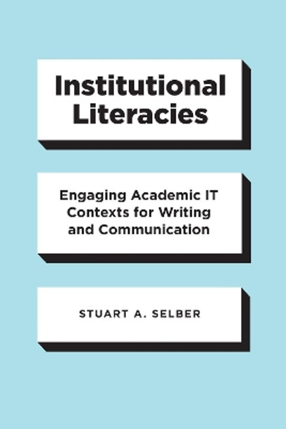 Institutional Literacies: Engaging Academic It Contexts for Writing and Communication by Stuart a Selber 9780226699202