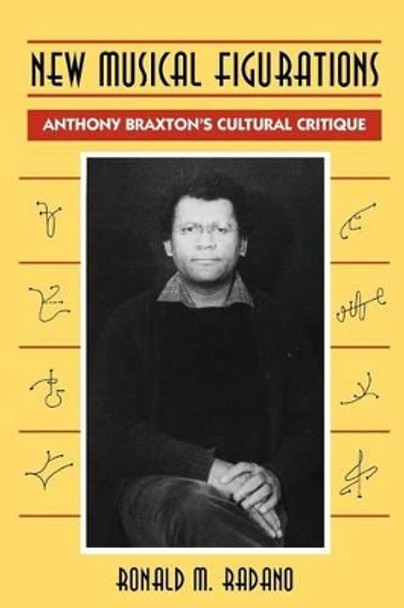 New Musical Figurations: Anthony Braxton's Cultural Critique by Ronald M. Radano 9780226701967