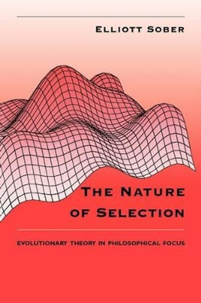 The Nature of Selection: Evolutionary Theory in Philosophical Focus by Elliott Sober 9780226767482