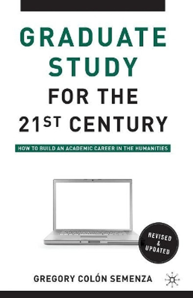 Graduate Study for the Twenty-First Century: How to Build an Academic Career in the Humanities by Gregory M. Colon Semenza 9780230100336