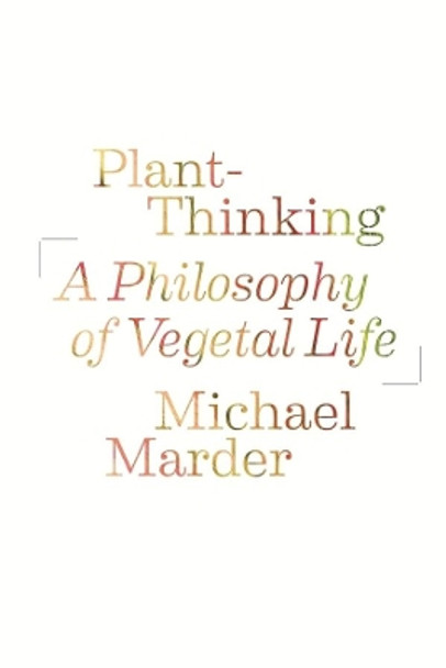 Plant-Thinking: A Philosophy of Vegetal Life by Michael Marder 9780231161244