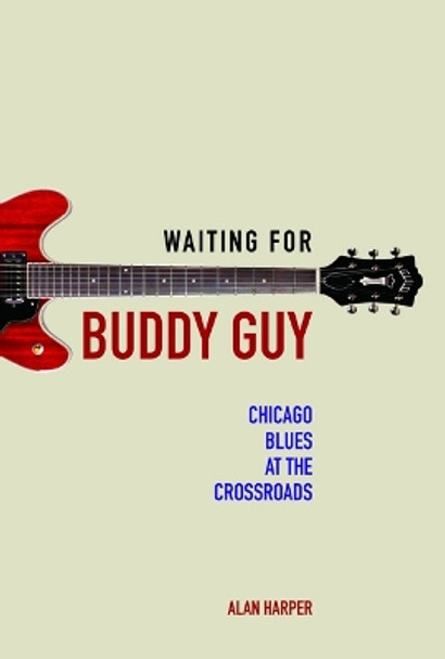 Waiting for Buddy Guy: Chicago Blues at the Crossroads by Alan Harper 9780252040085