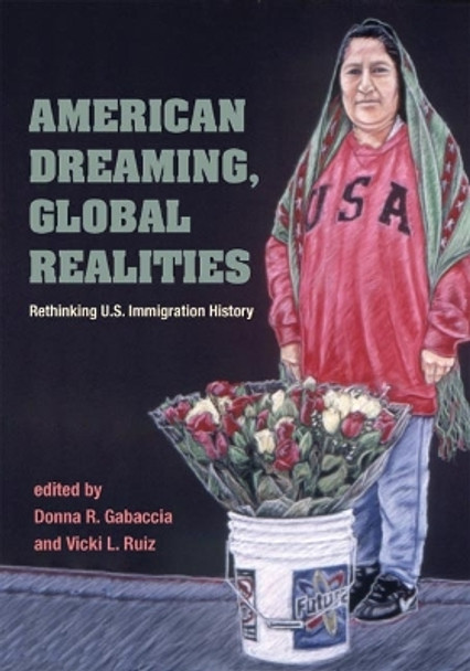 American Dreaming, Global Realities: Rethinking U.S. Immigration History by Donna R. Gabaccia 9780252073052