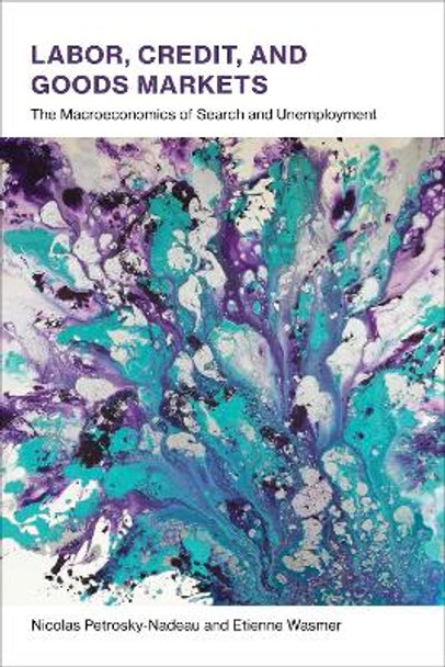 Labor, Credit, and Goods Markets: The Macroeconomics of Search and Unemployment by Nicolas Petrosky-Nadeau 9780262036450