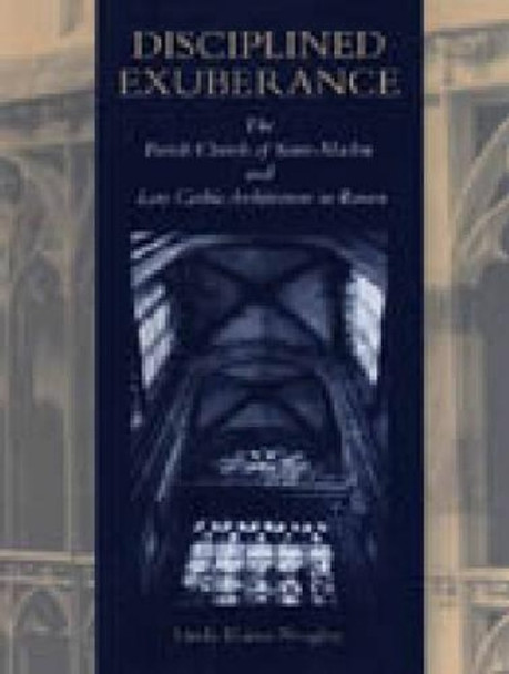 Disciplined Exuberance: The Parish Church of Saint-Maclou and Late Gothic Architecture in Rouen by Linda Elaine Neagley 9780271017167