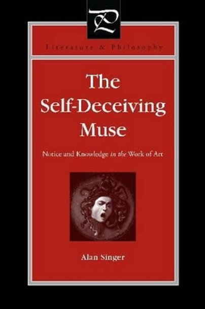 The Self-Deceiving Muse: Notice and Knowledge in the Work of Art by Alan Singer 9780271037219