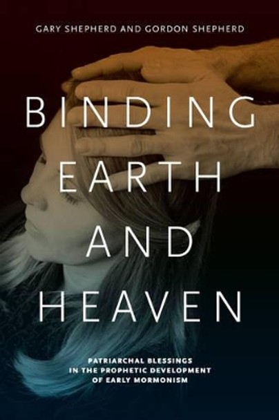 Binding Earth and Heaven: Patriarchal Blessings in the Prophetic Development of Early Mormonism by Gary Shepherd 9780271056333